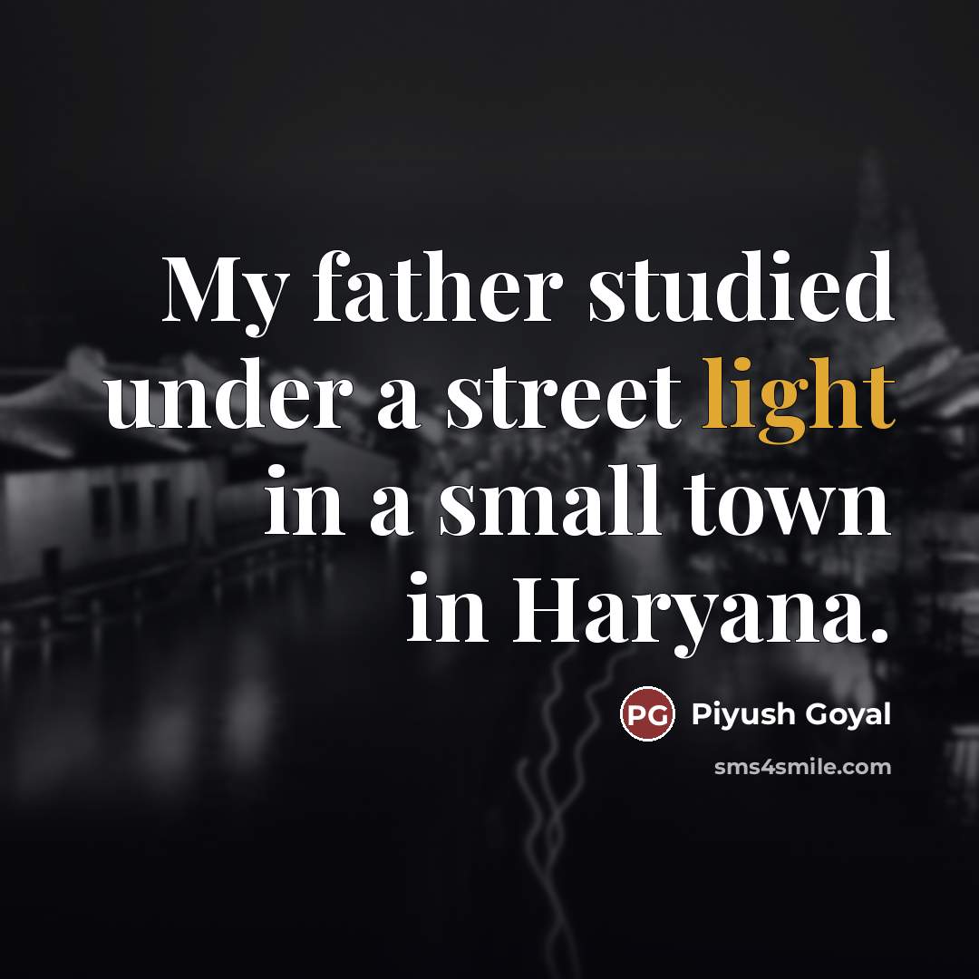 “My father studied under a street light in a small…” quote by Piyush Goyal