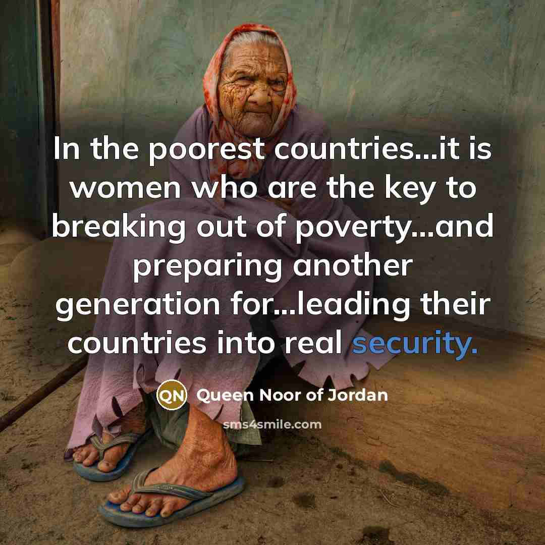 “In the poorest countries...it is women who are the key…” quote by Queen Noor of Jordan