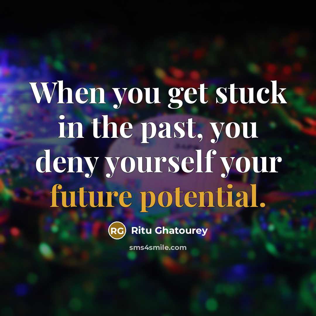 “When you get stuck in the past, you deny yourself your future potential.” quote by Ritu Ghatourey