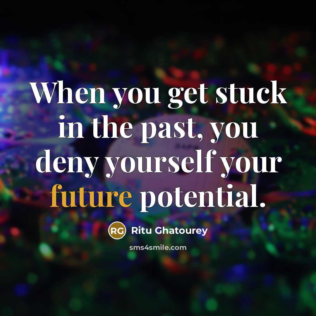 “When you get stuck in the past, you deny yourself…” quote by Ritu Ghatourey