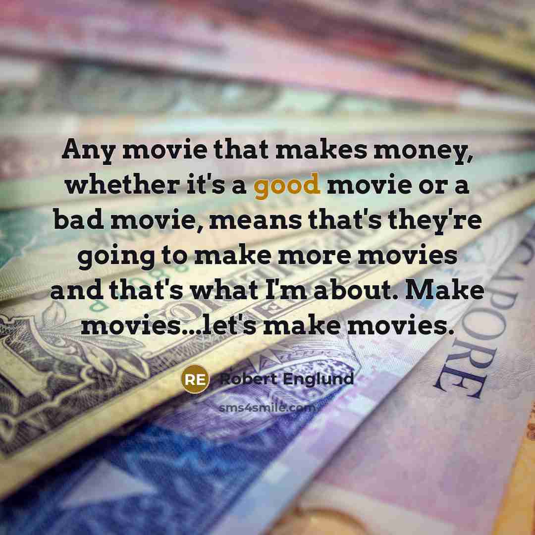 “Any movie that makes money, whether it's a good movie or a bad movie, means that's they're going to make more movies and that's what I'm about. Make movies...let's make movies.” quote by Robert Englund