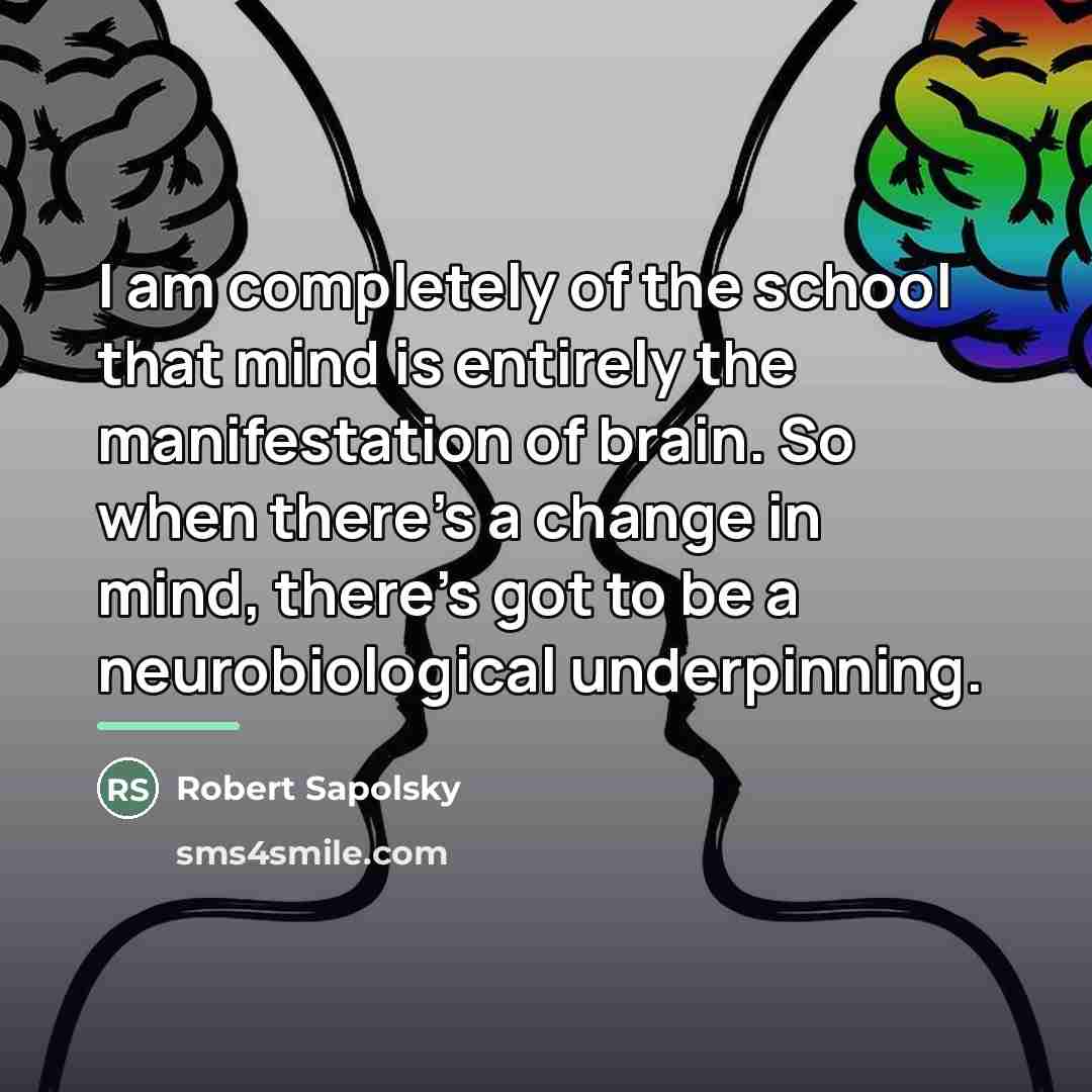 “I am completely of the school that mind is entirely…” quote by Robert Sapolsky