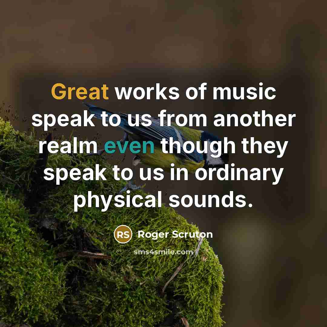 “Great works of music speak to us from another realm…” quote by Roger Scruton