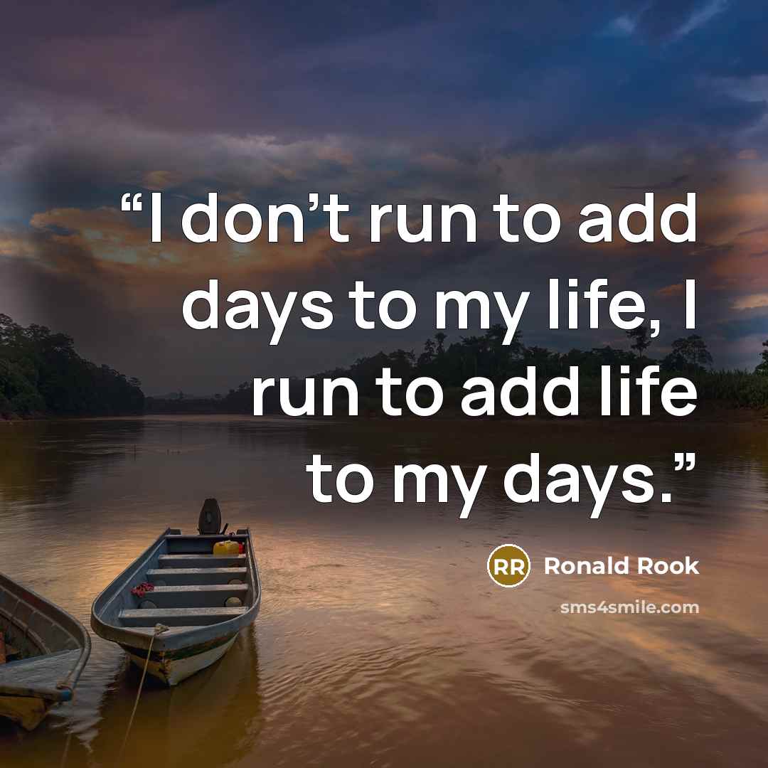 “I don't run to add days to my life, I run to add life to my days.” quote by Ronald Rook