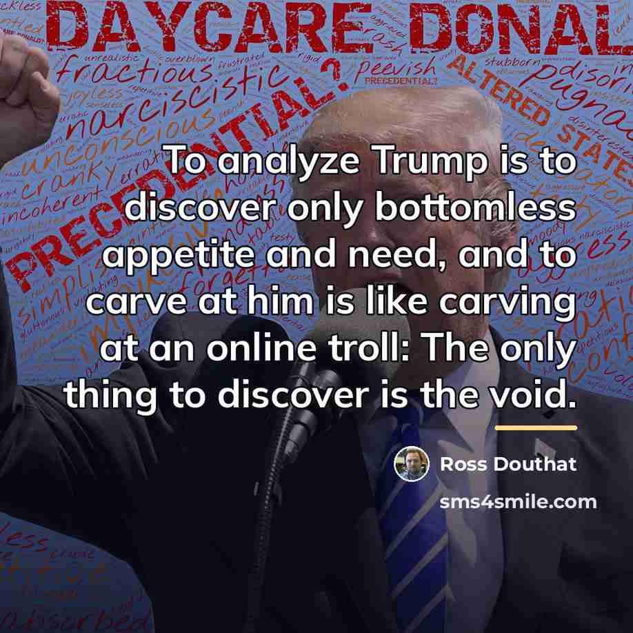 “To analyze Trump is to discover only bottomless appetite and…” quote by Ross Douthat