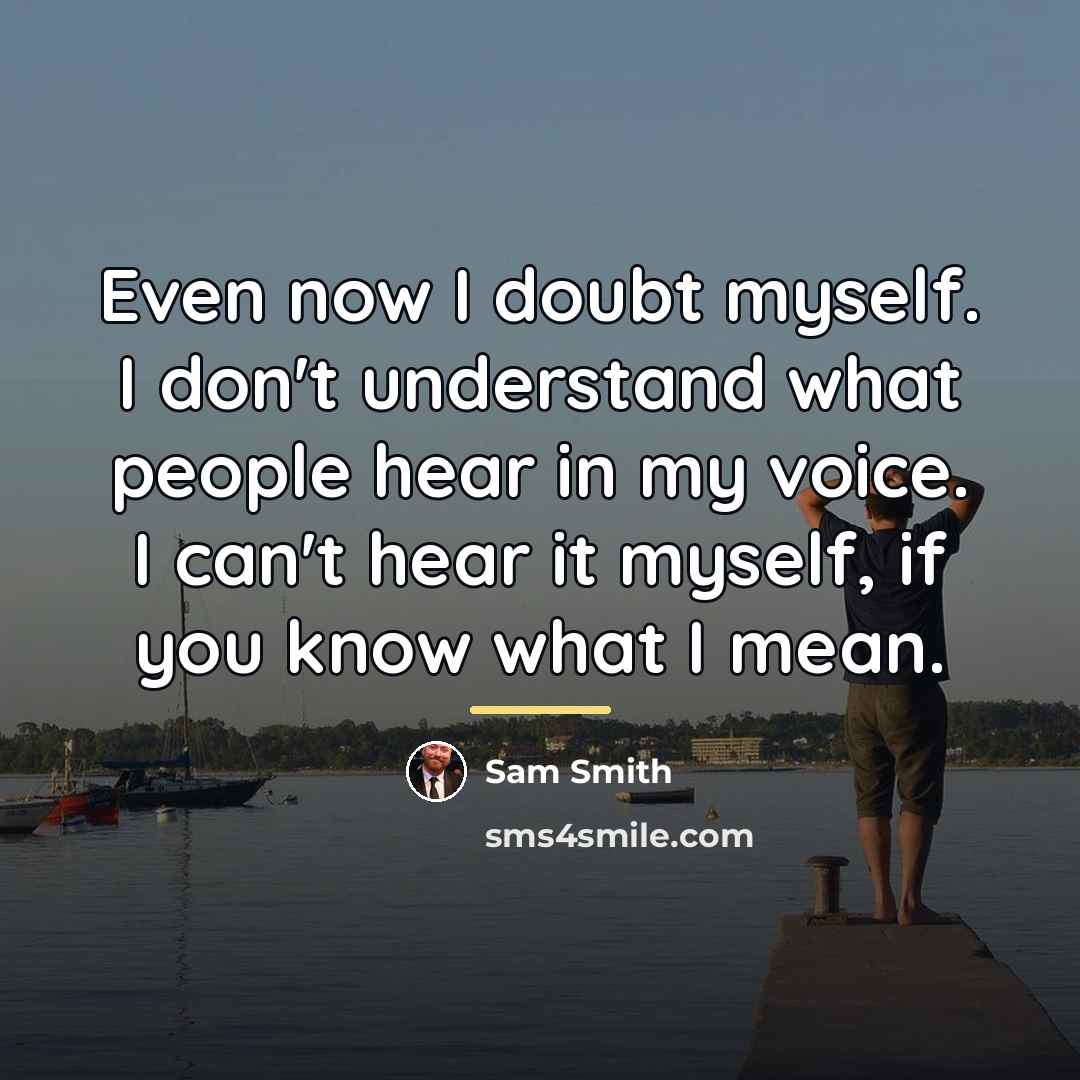 “Even now I doubt myself. I don't understand what people…” quote by Sam Smith