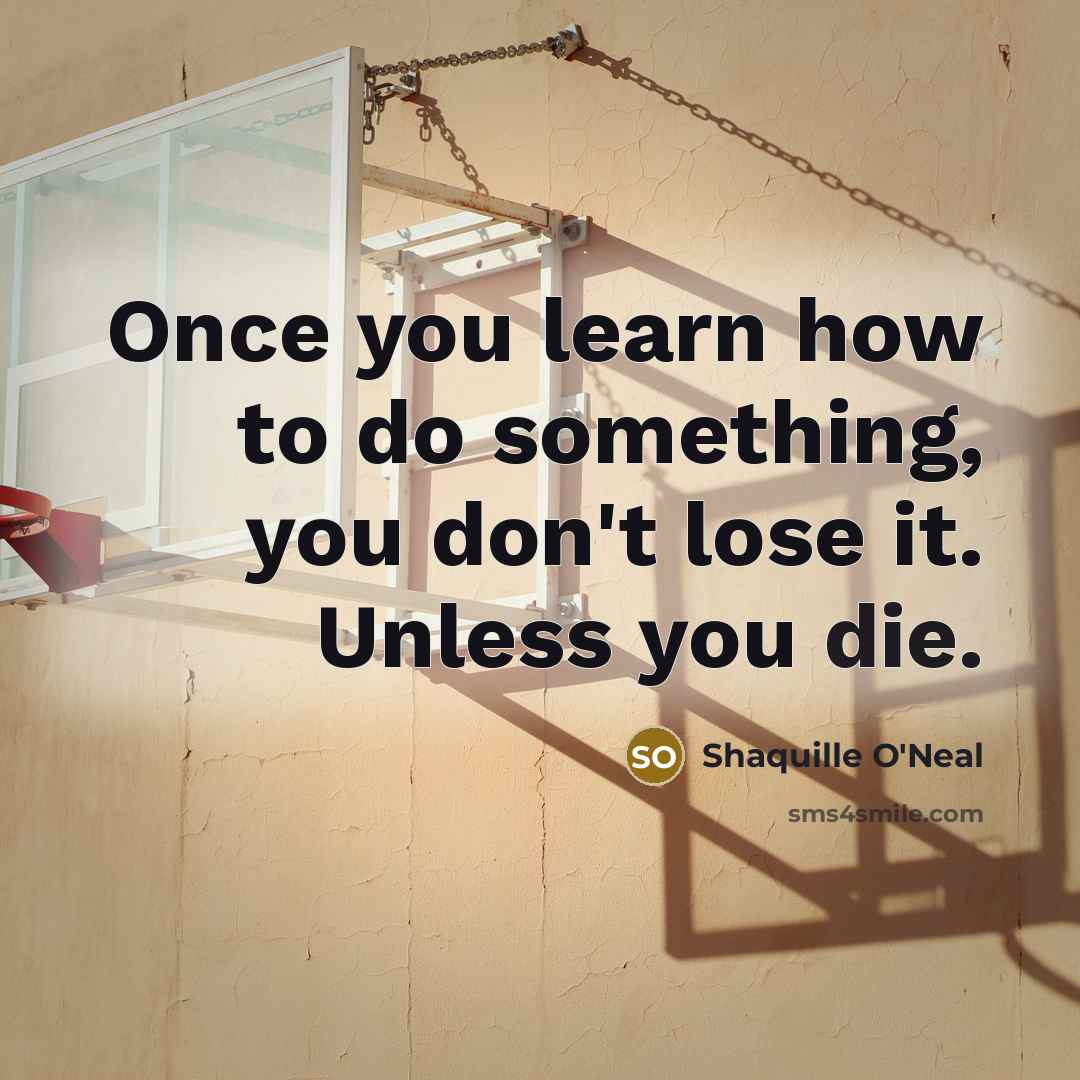 “Once you learn how to do something, you don't lose…” quote by Shaquille O'Neal