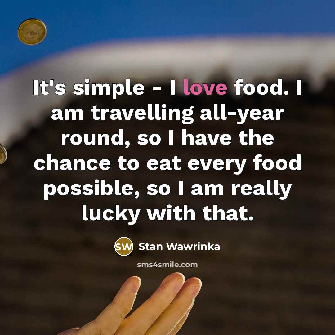 “It's simple - I love food. I am travelling all-year…” quote by Stan Wawrinka