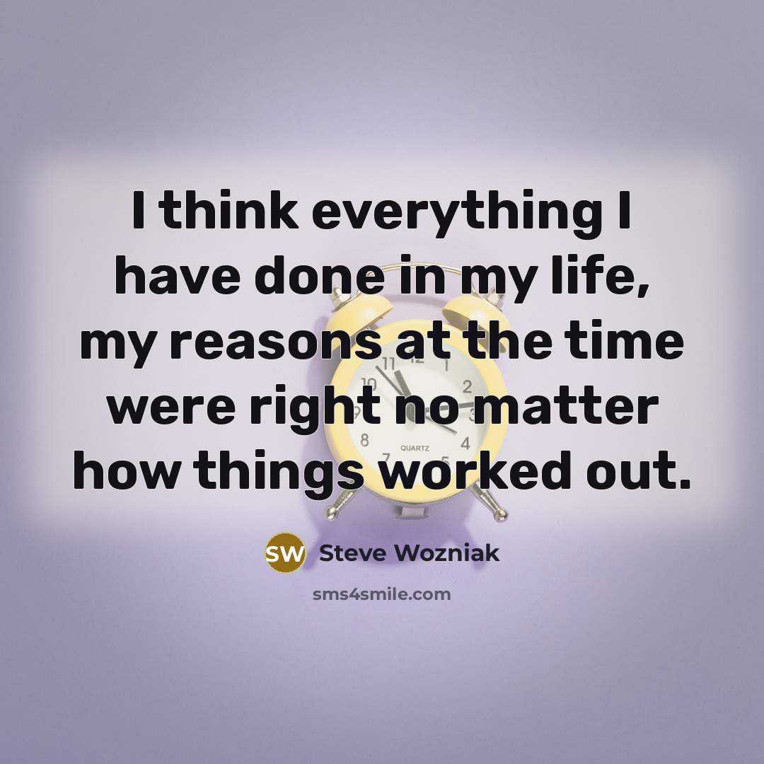 “I think everything I have done in my life, my…” quote by Steve Wozniak