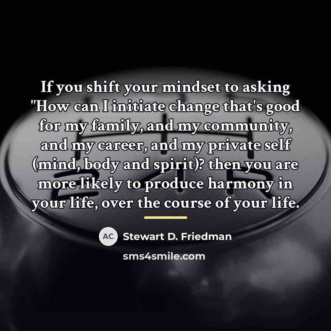 “If you shift your mindset to asking "How can I…” quote by Stewart D. Friedman