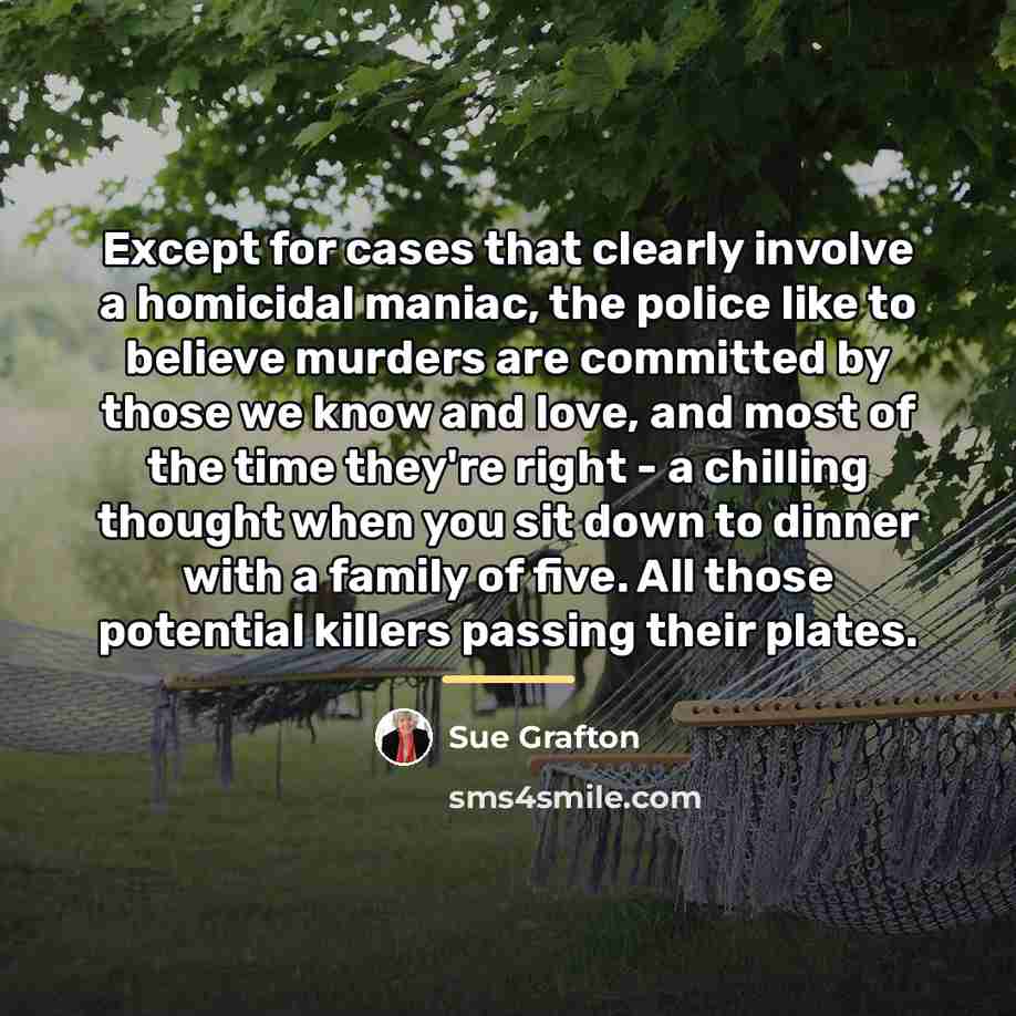 “Except for cases that clearly involve a homicidal maniac, the…” quote by Sue Grafton