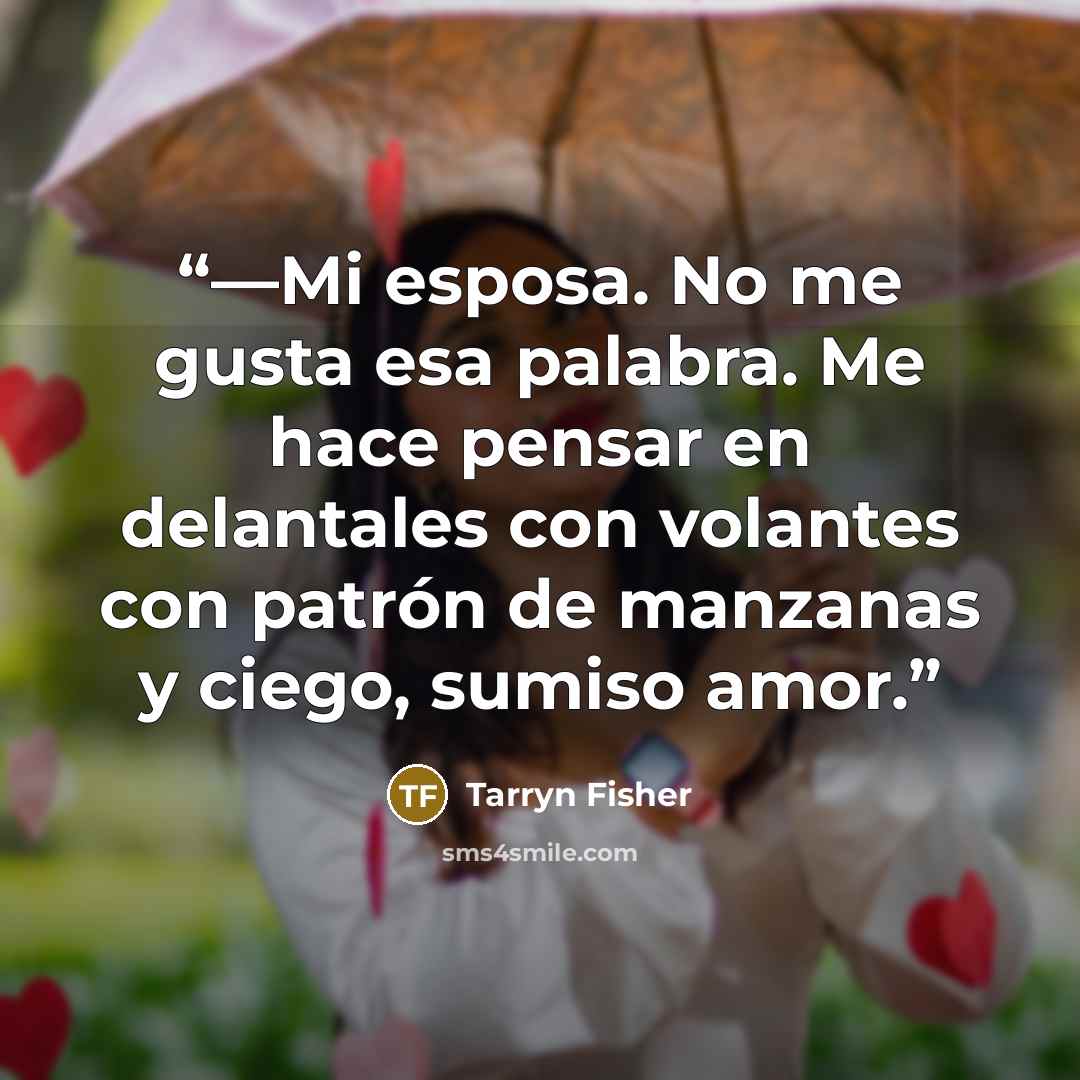 “—Mi esposa. No me gusta esa palabra. Me hace pensar en delantales con volantes con patrón de manzanas y ciego, sumiso amor.” quote by Tarryn Fisher
