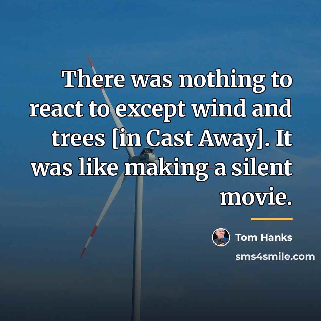“There was nothing to react to except wind and trees…” quote by Tom Hanks