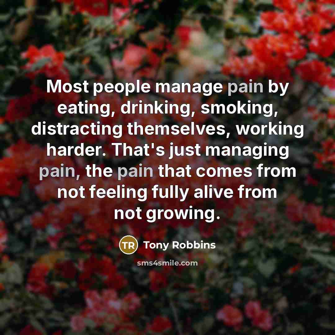 “Most people manage pain by eating, drinking, smoking, distracting themselves,…” quote by Tony Robbins