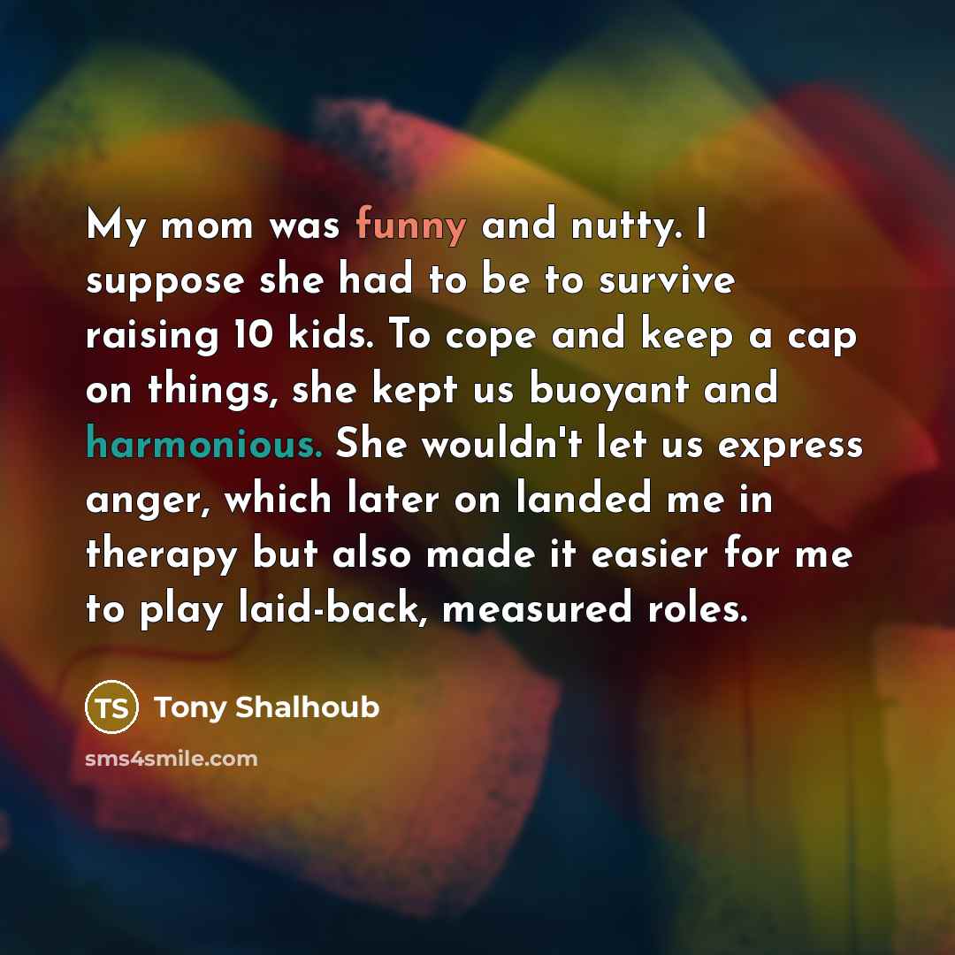 “My mom was funny and nutty. I suppose she had…” quote by Tony Shalhoub