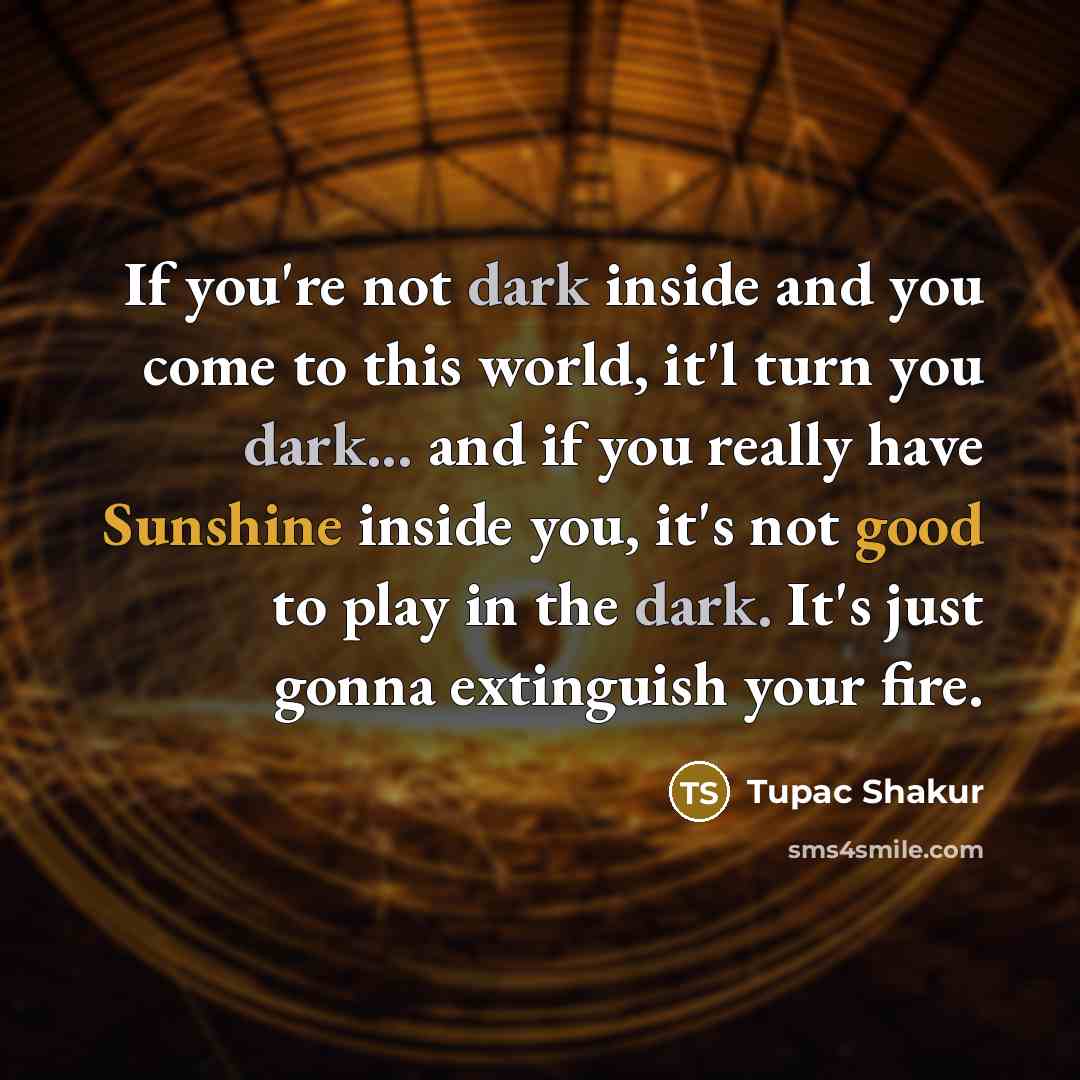 “If you're not dark inside and you come to this…” quote by Tupac Shakur