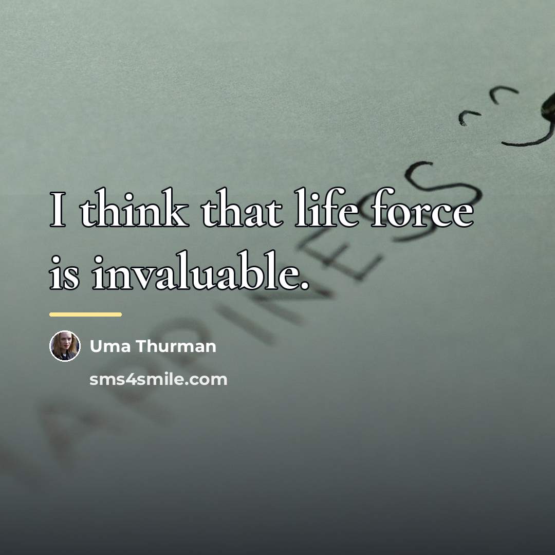 “I think that life force is invaluable.…” quote by Uma Thurman