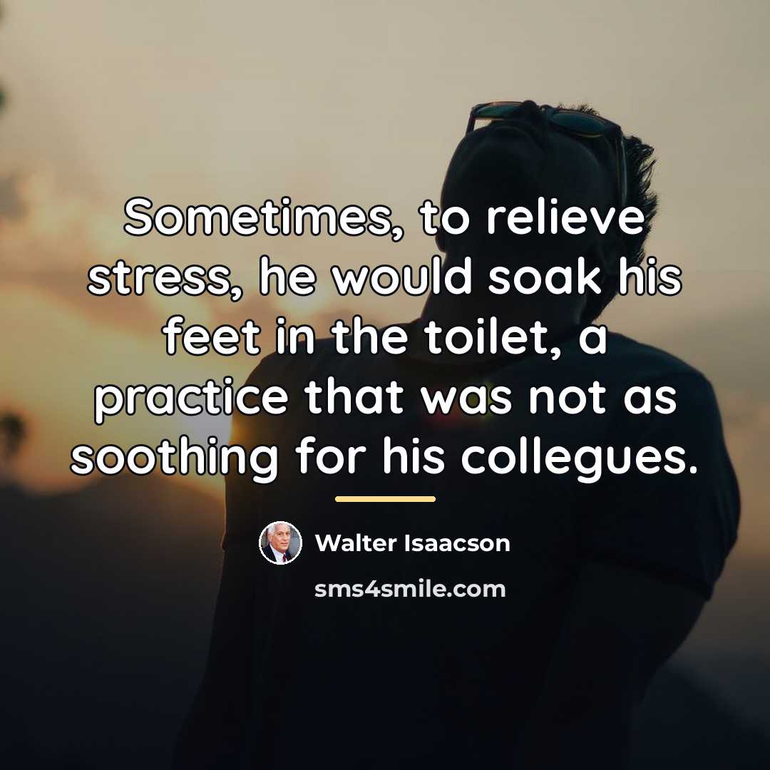 “Sometimes, to relieve stress, he would soak his feet in…” quote by Walter Isaacson