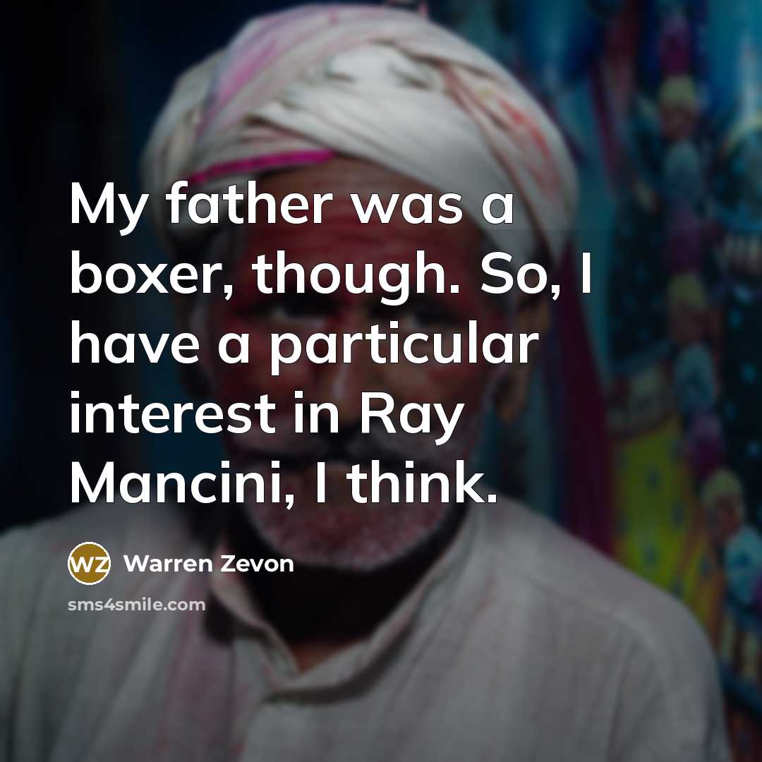 “My father was a boxer, though. So, I have a particular interest in Ray Mancini, I think.” quote by Warren Zevon