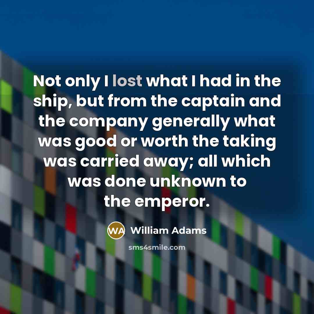 “Not only I lost what I had in the ship,…” quote by William Adams