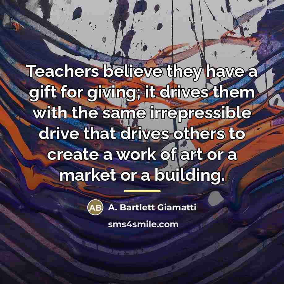 “Teachers believe they have a gift for giving; it drives…” quote by A. Bartlett Giamatti