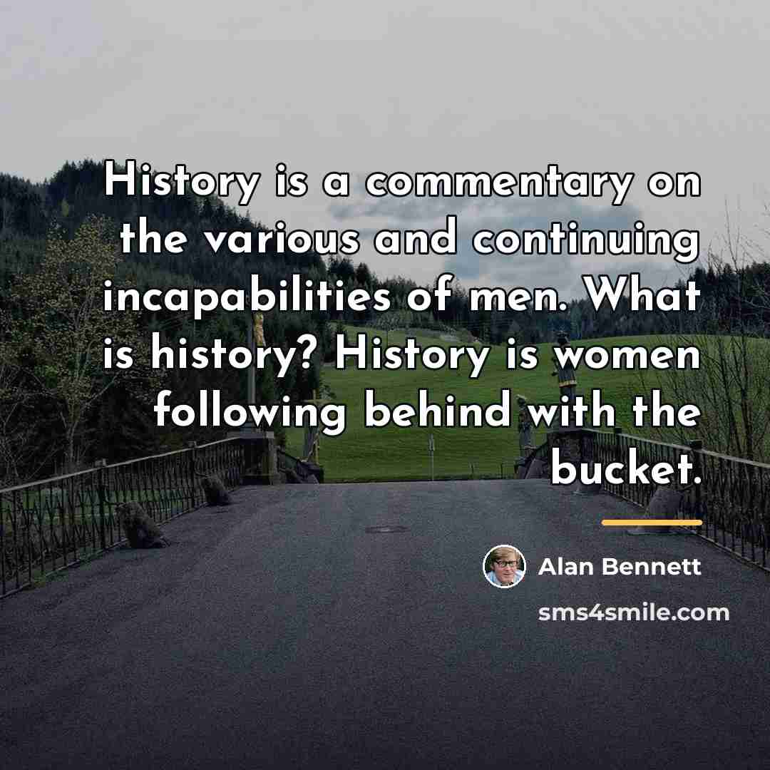 “History is a commentary on the various and continuing incapabilities…” quote by Alan Bennett