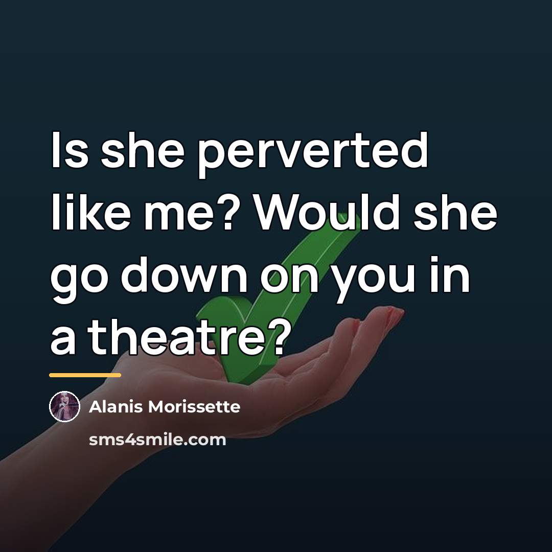 “Is she perverted like me? Would she go down on…” quote by Alanis Morissette
