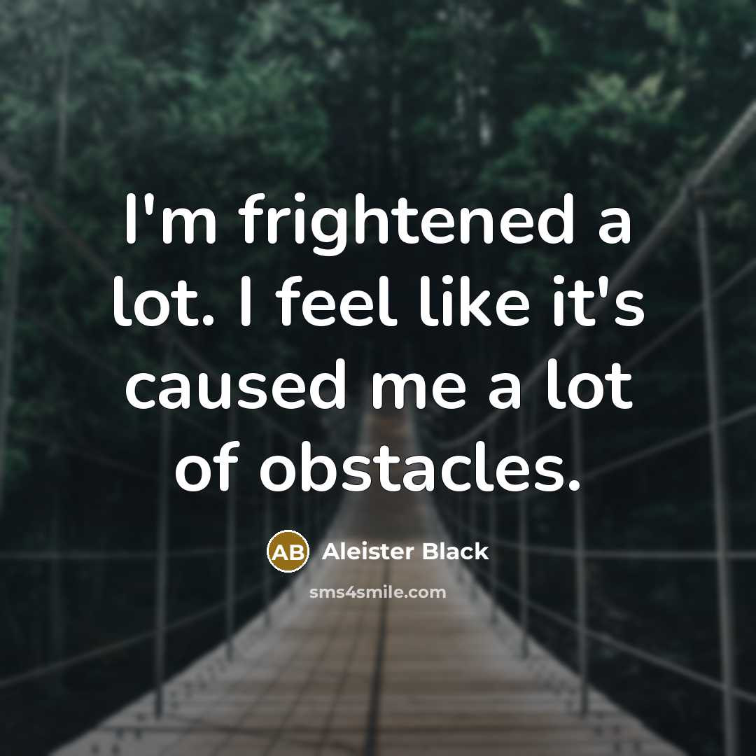“I'm frightened a lot. I feel like it's caused me…” quote by Aleister Black