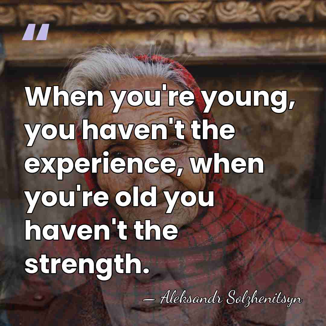 When you're young, you haven't the experience, when you're old you haven't&hellip; - Aleksandr Solzhenitsyn