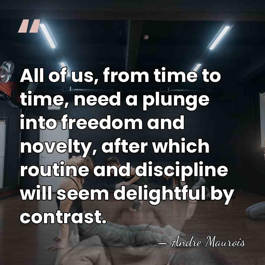All of us, from time to time, need a plunge into freedom&hellip; - Andre Maurois