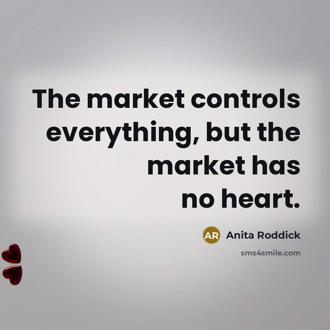 “The market controls everything, but the market has no heart.…” quote by Anita Roddick