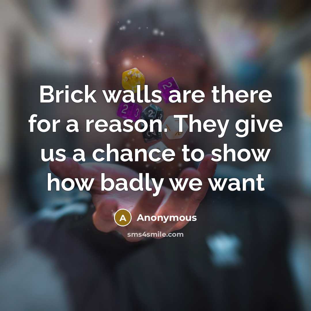 “Brick walls are there for a reason. They give us a chance to show how badly we want” quote by Anonymous