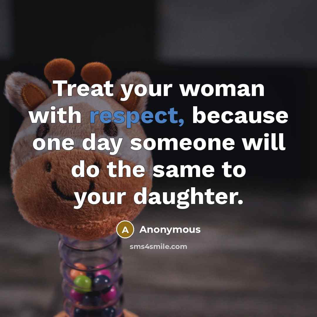 “Treat your woman with respect, because one day someone will…” quote by Anonymous
