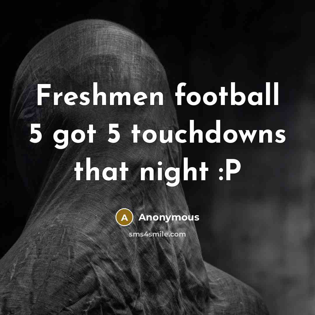 “Freshmen football 5 got 5 touchdowns that night :P” quote by Anonymous