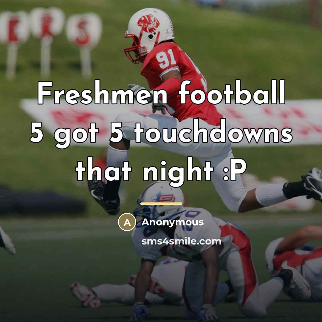 “Freshmen football 5 got 5 touchdowns that night :P…” quote by Anonymous