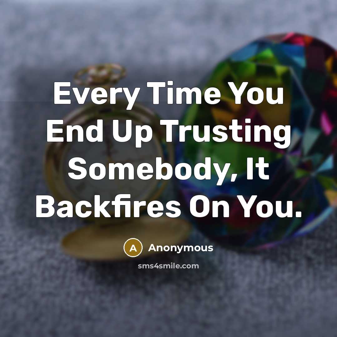 “Every Time You End Up Trusting Somebody, It Backfires On You.” quote by Anonymous
