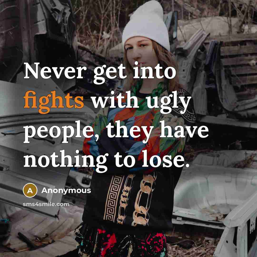 “Never get into fights with ugly people, they have nothing…” quote by Anonymous