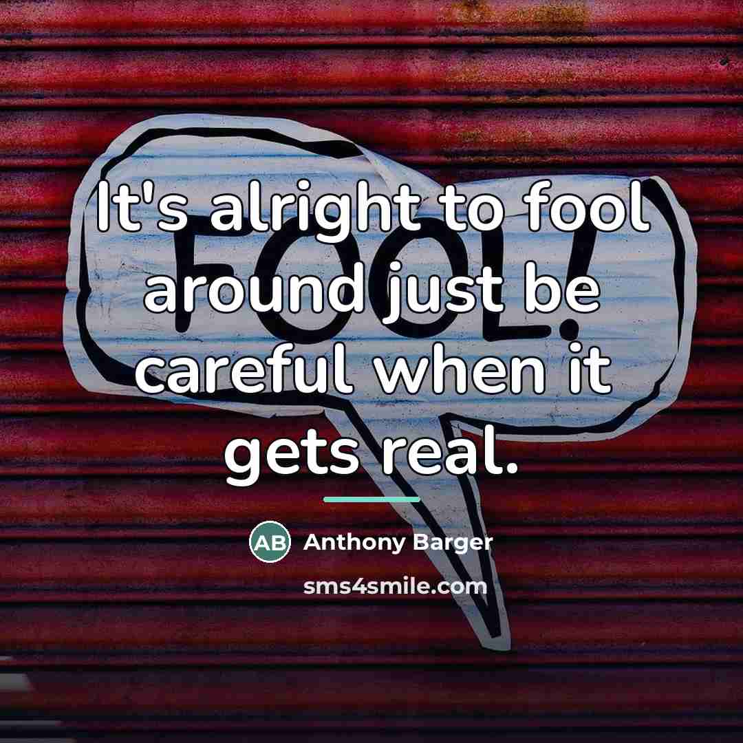 “It's alright to fool around just be careful when it…” quote by Anthony Barger