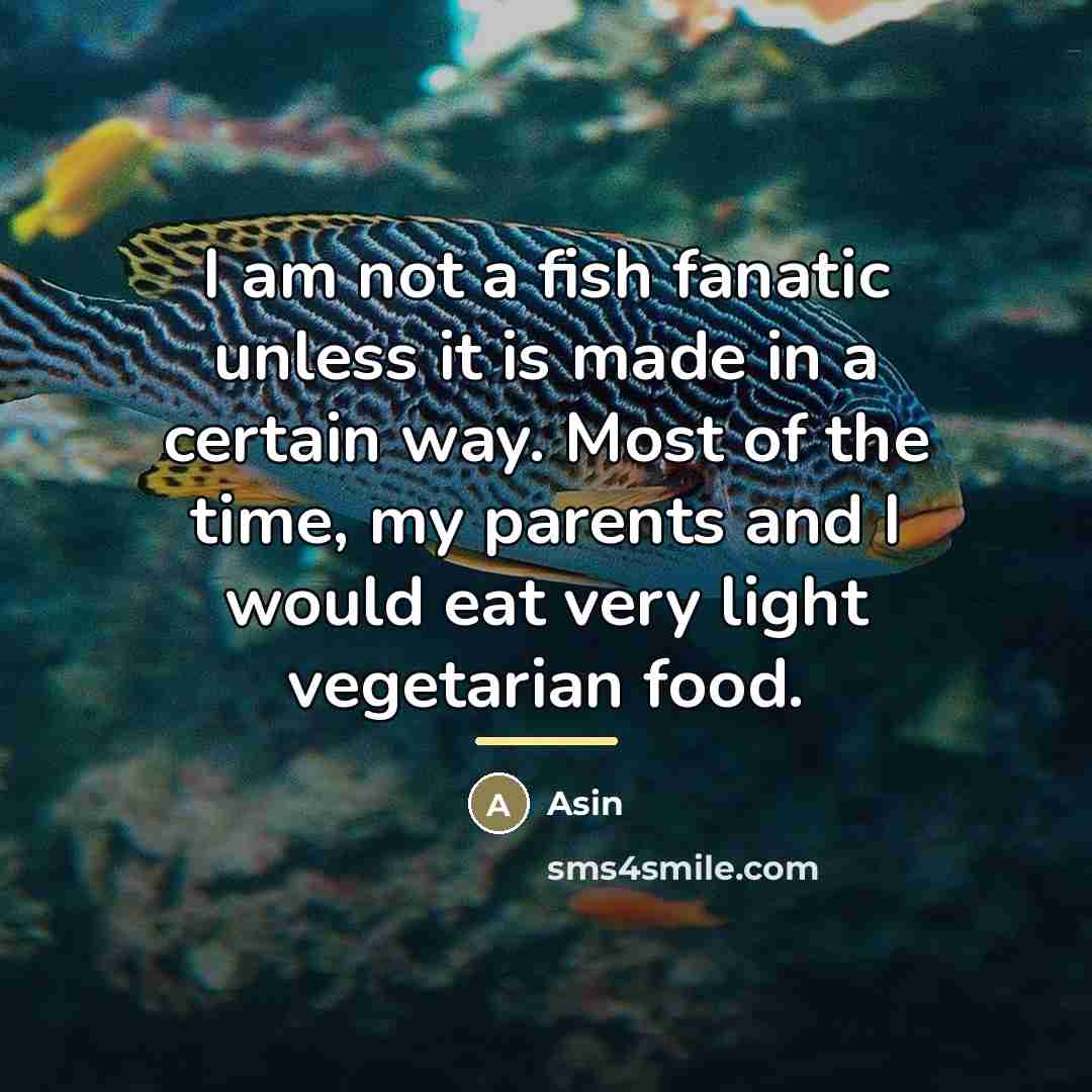“I am not a fish fanatic unless it is made…” quote by Asin