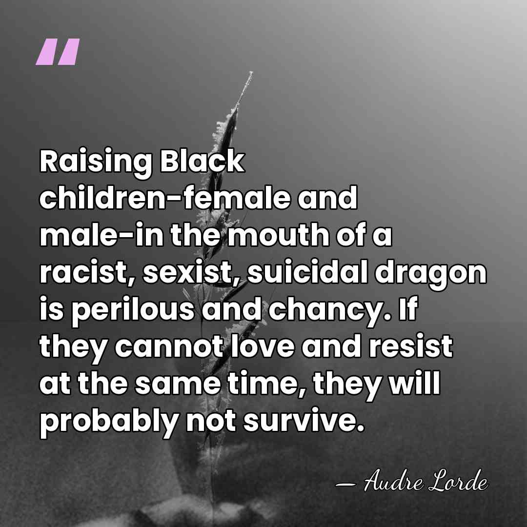 Raising Black children-female and male-in the mouth of a racist, sexist, suicidal&hellip; - Audre Lorde