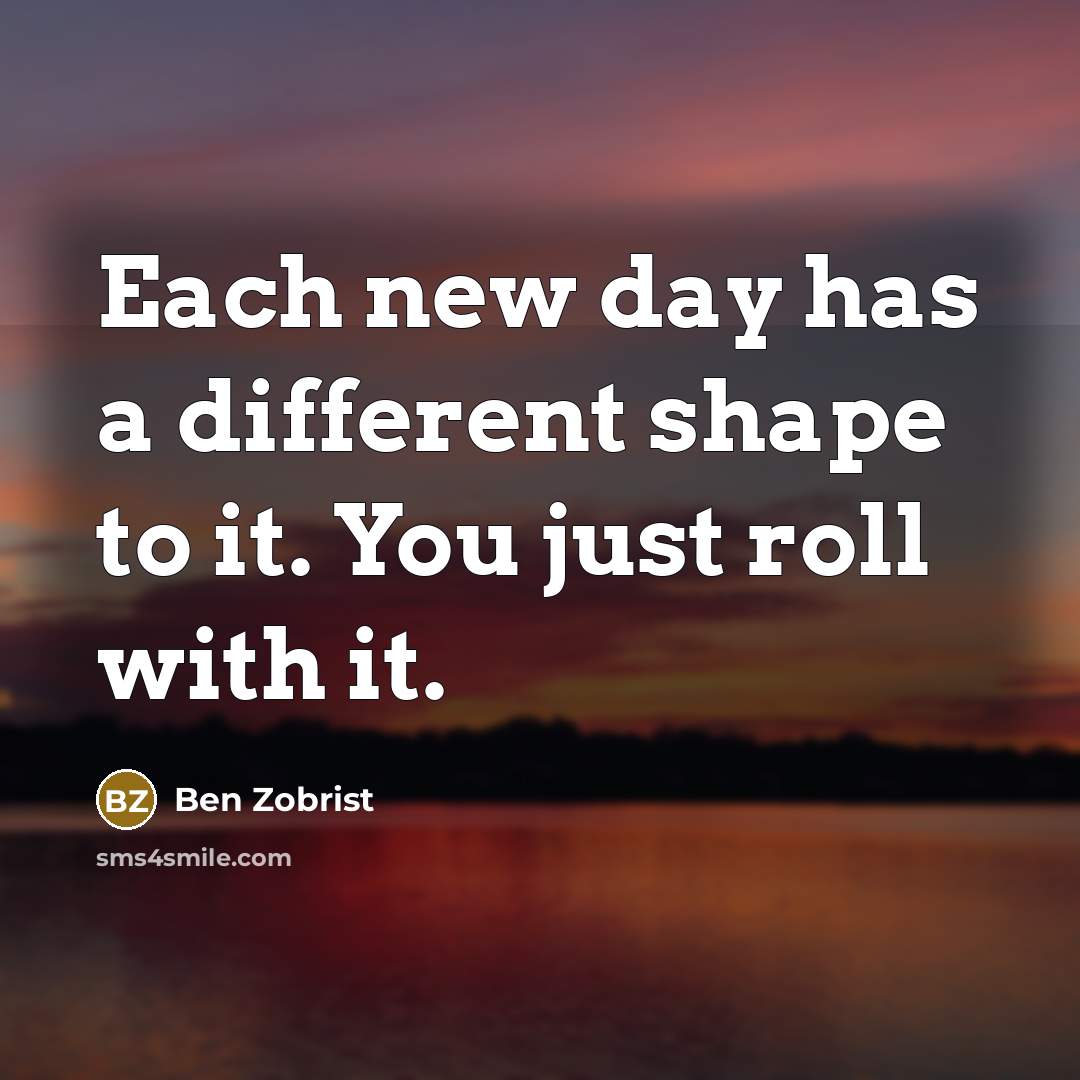 “Each new day has a different shape to it. You…” quote by Ben Zobrist
