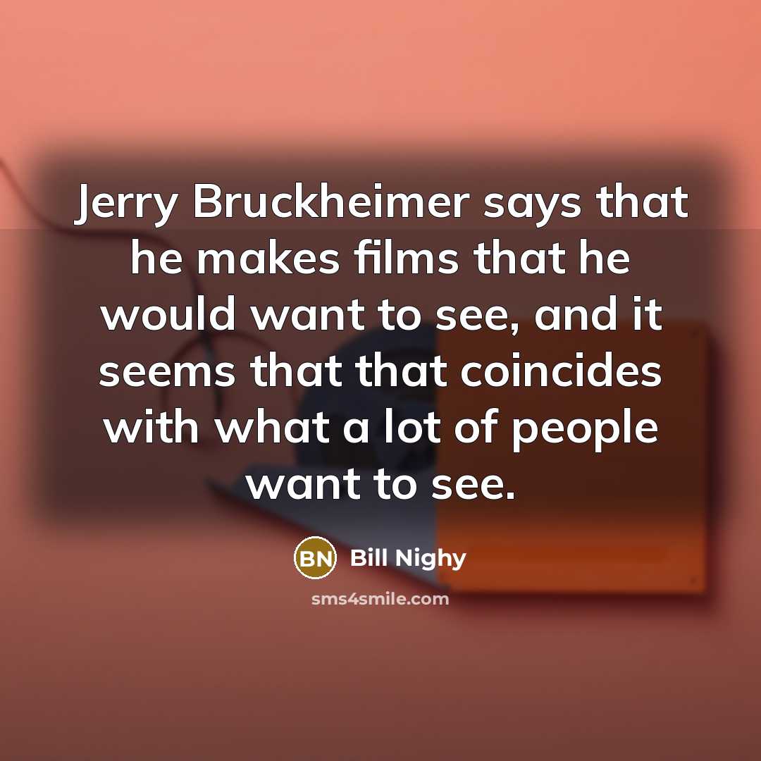 “Jerry Bruckheimer says that he makes films that he would…” quote by Bill Nighy