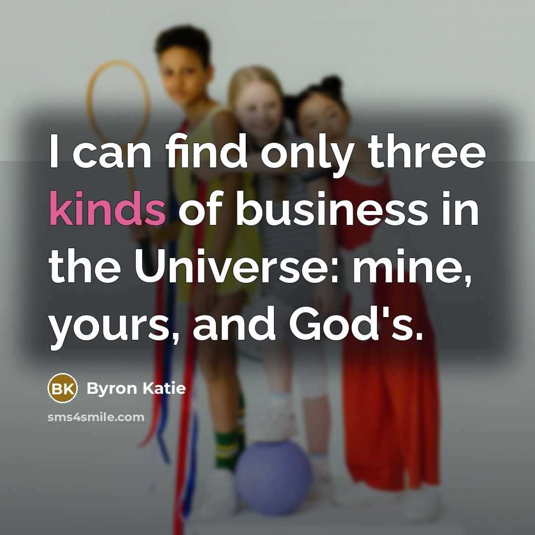 “I can find only three kinds of business in the…” quote by Byron Katie