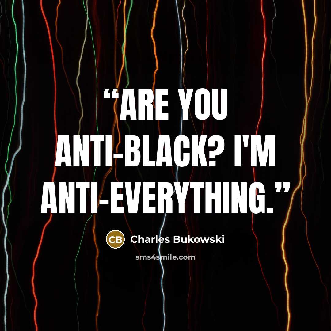 “Are you anti-black? I'm anti-everything.” quote by Charles Bukowski
