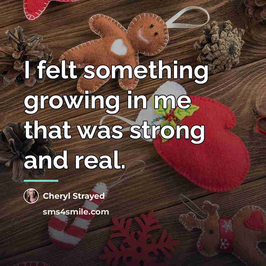 “I felt something growing in me that was strong and…” quote by Cheryl Strayed