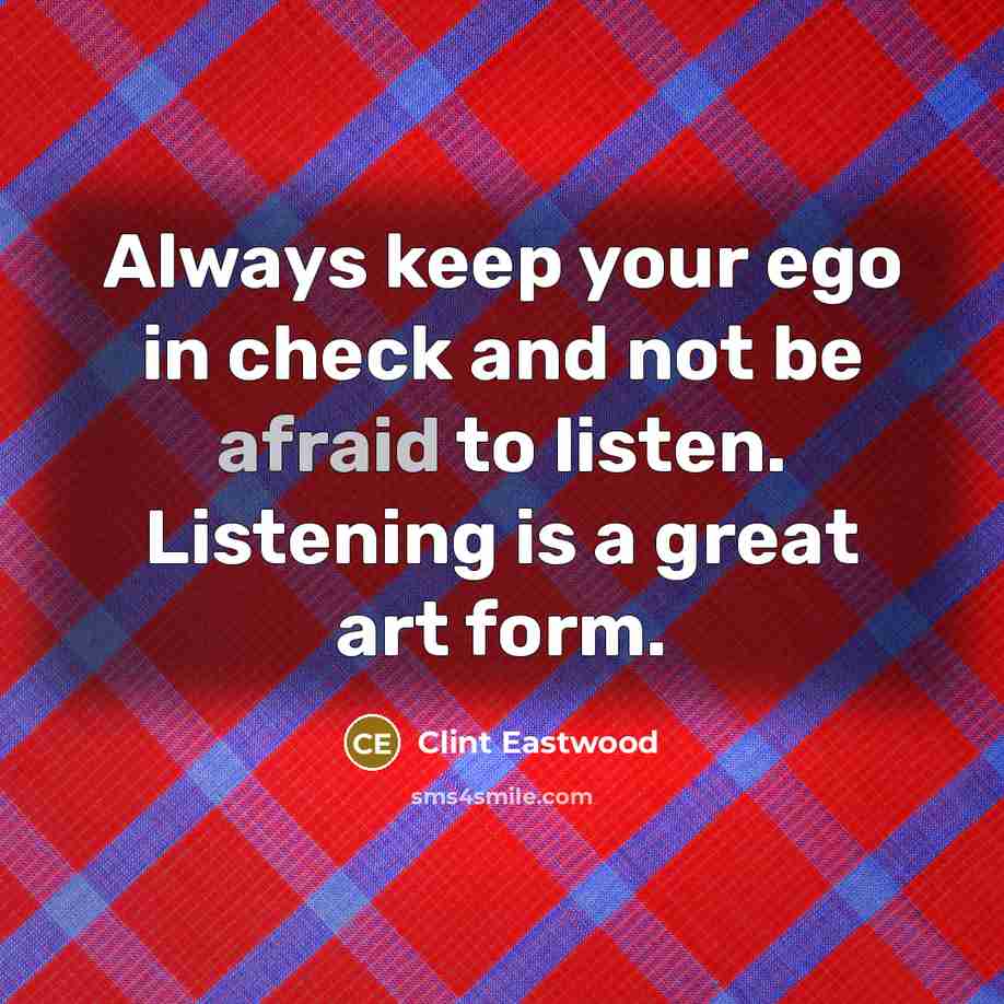 “Always keep your ego in check and not be afraid…” quote by Clint Eastwood