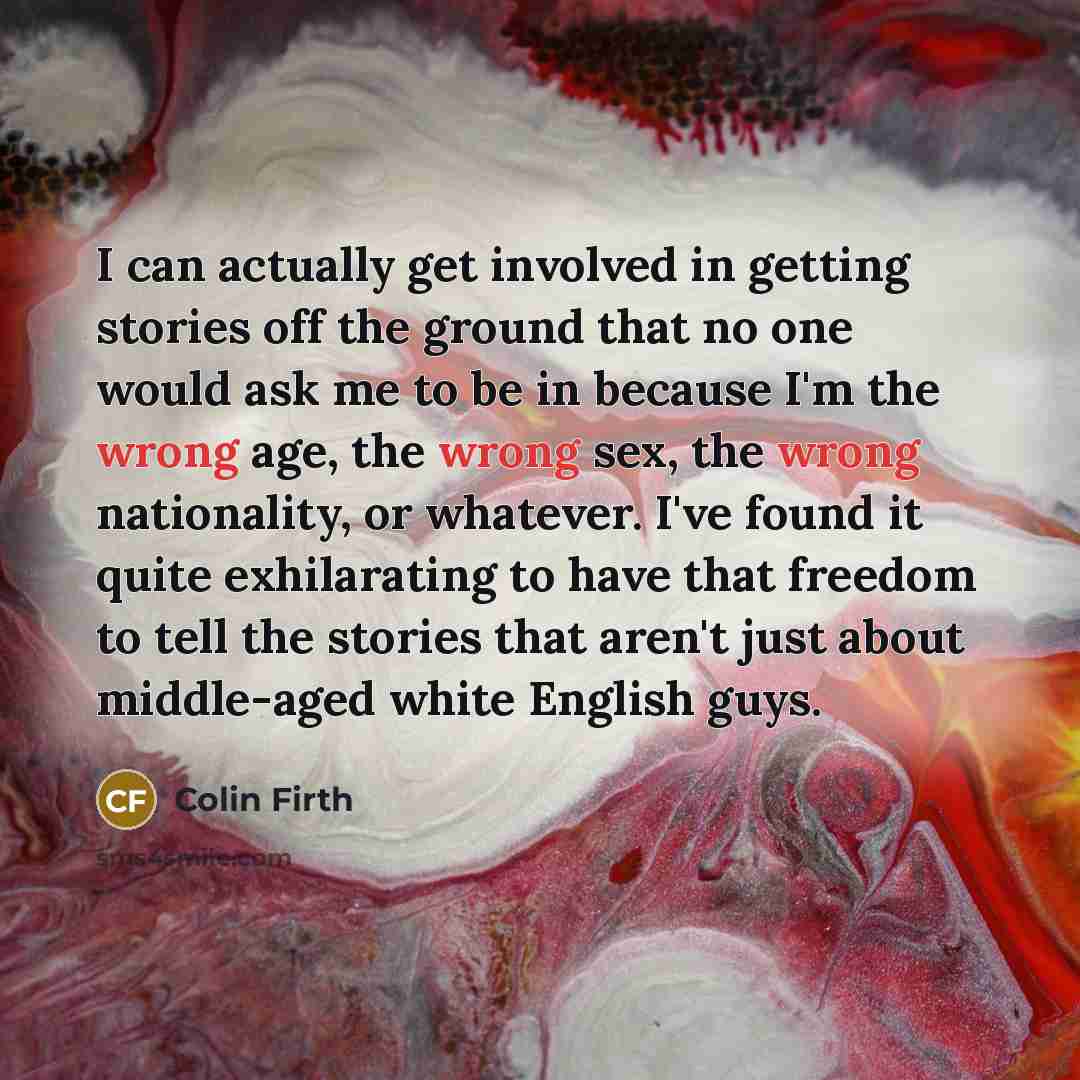 “I can actually get involved in getting stories off the…” quote by Colin Firth