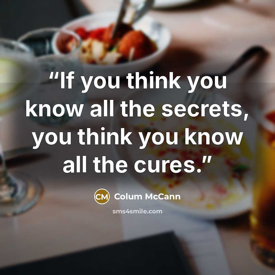 “If you think you know all the secrets, you think you know all the cures.” quote by Colum McCann