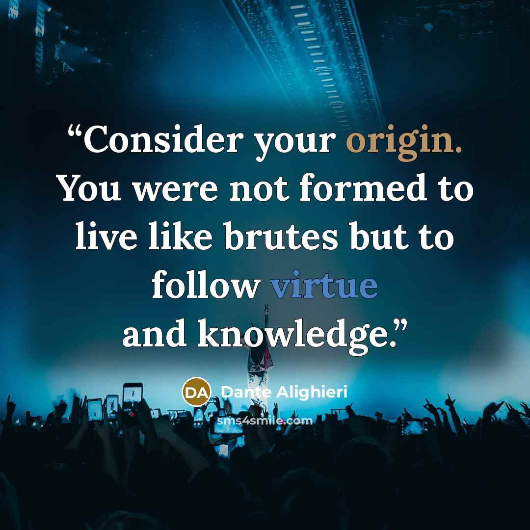 “Consider your origin. You were not formed to live like brutes but to follow virtue and knowledge.” quote by Dante Alighieri