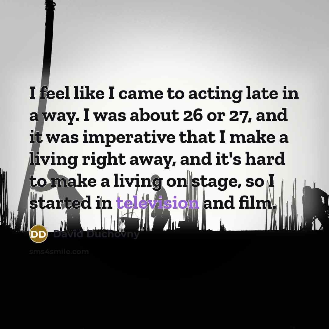 “I feel like I came to acting late in a…” quote by David Duchovny